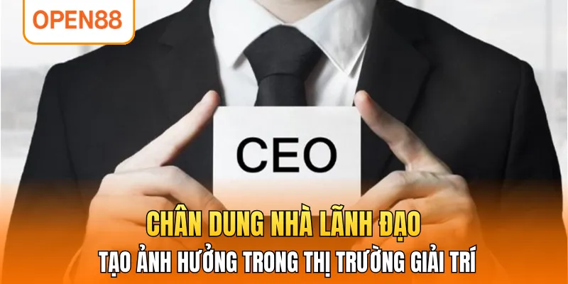 Chân dung nhà lãnh đạo tạo ảnh hưởng trong thị trường giải trí